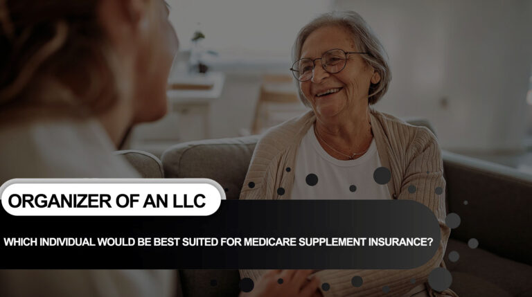 WHICH INDIVIDUAL WOULD BE BEST SUITED FOR MEDICARE SUPPLEMENT INSURANCE?